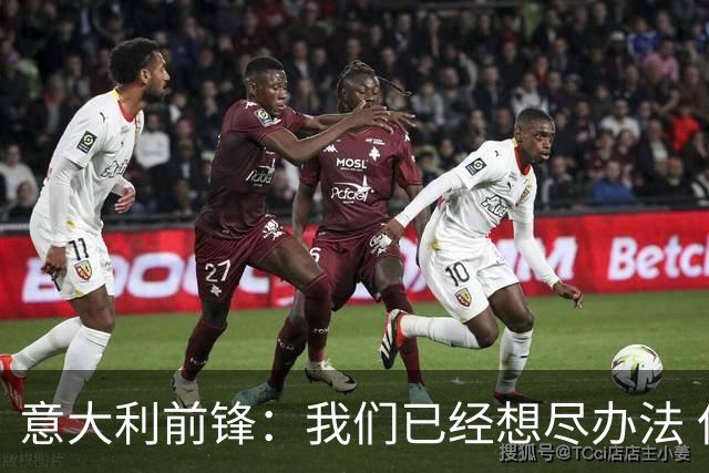 意大利前锋：我们已经想尽办法 但还是不够