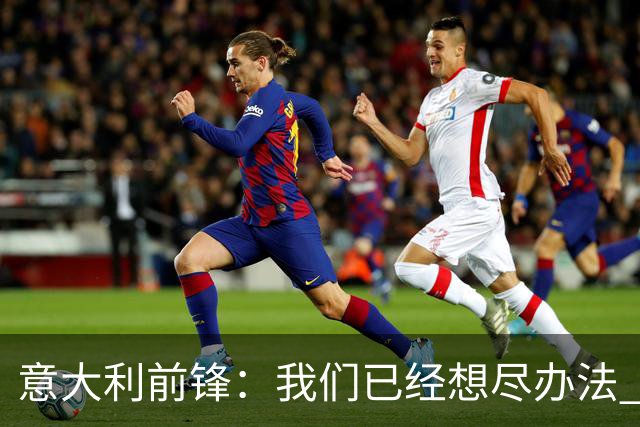 意大利前锋：我们已经想尽办法 但还是不够